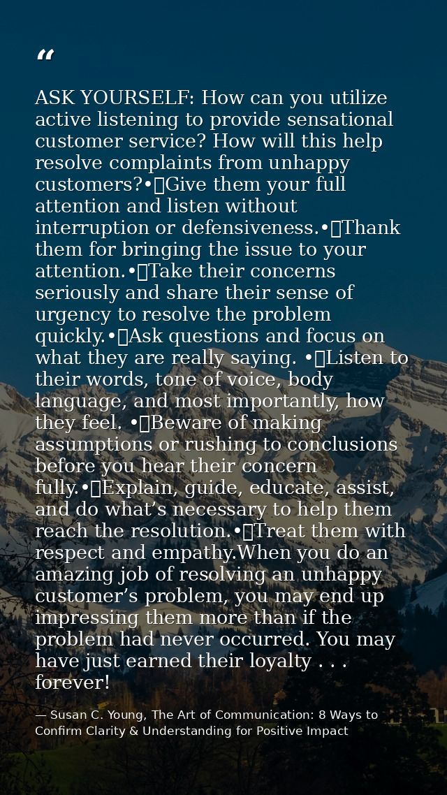 ASK YOURSELF: How can you utilize active listening to provide sensational customer service? How will this help resolve c — Susan C. Young, The Art of Communication: 8 Ways to Confirm Clarity & Understanding for Positive Impact