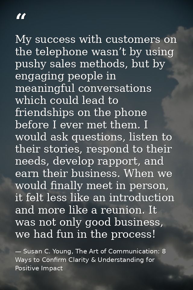 My success with customers on the telephone wasn’t by using pushy sales methods, but by engaging people in meaningful con — Susan C. Young, The Art of Communication: 8 Ways to Confirm Clarity & Understanding for Positive Impact