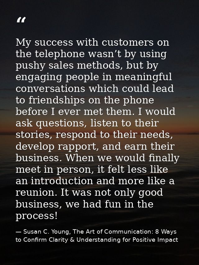 My success with customers on the telephone wasn’t by using pushy sales methods, but by engaging people in meaningful con — Susan C. Young, The Art of Communication: 8 Ways to Confirm Clarity & Understanding for Positive Impact