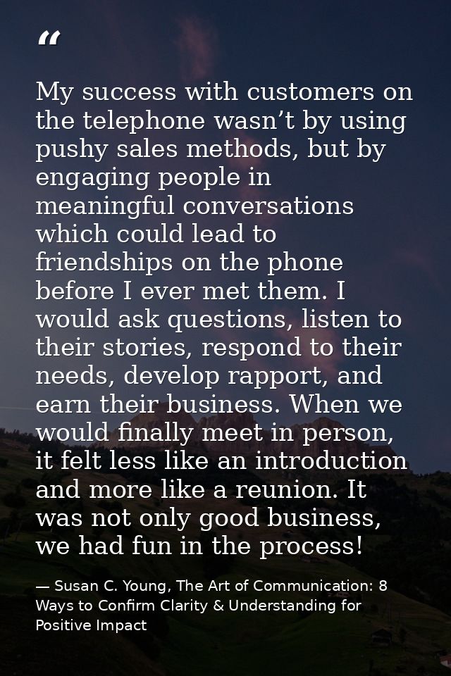 My success with customers on the telephone wasn’t by using pushy sales methods, but by engaging people in meaningful con — Susan C. Young, The Art of Communication: 8 Ways to Confirm Clarity & Understanding for Positive Impact