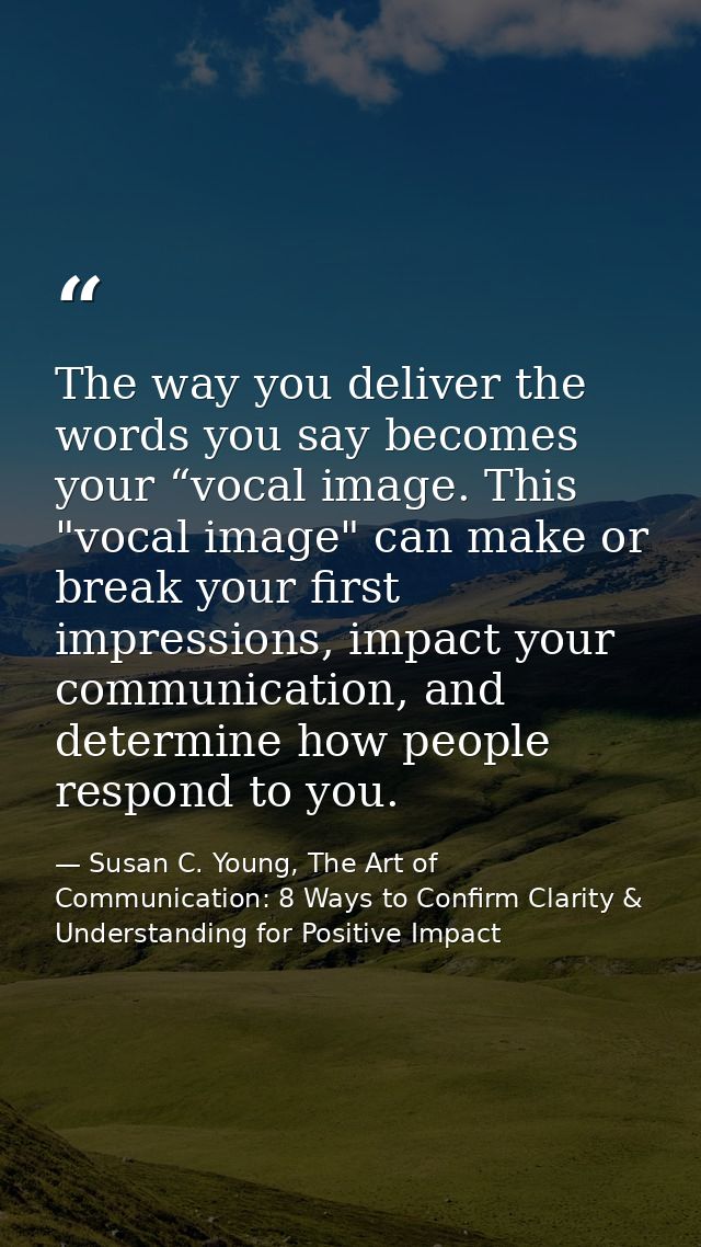 The way you deliver the words you say becomes your “vocal image. This "vocal image" can make or break your first impress — Susan C. Young, The Art of Communication: 8 Ways to Confirm Clarity & Understanding for Positive Impact