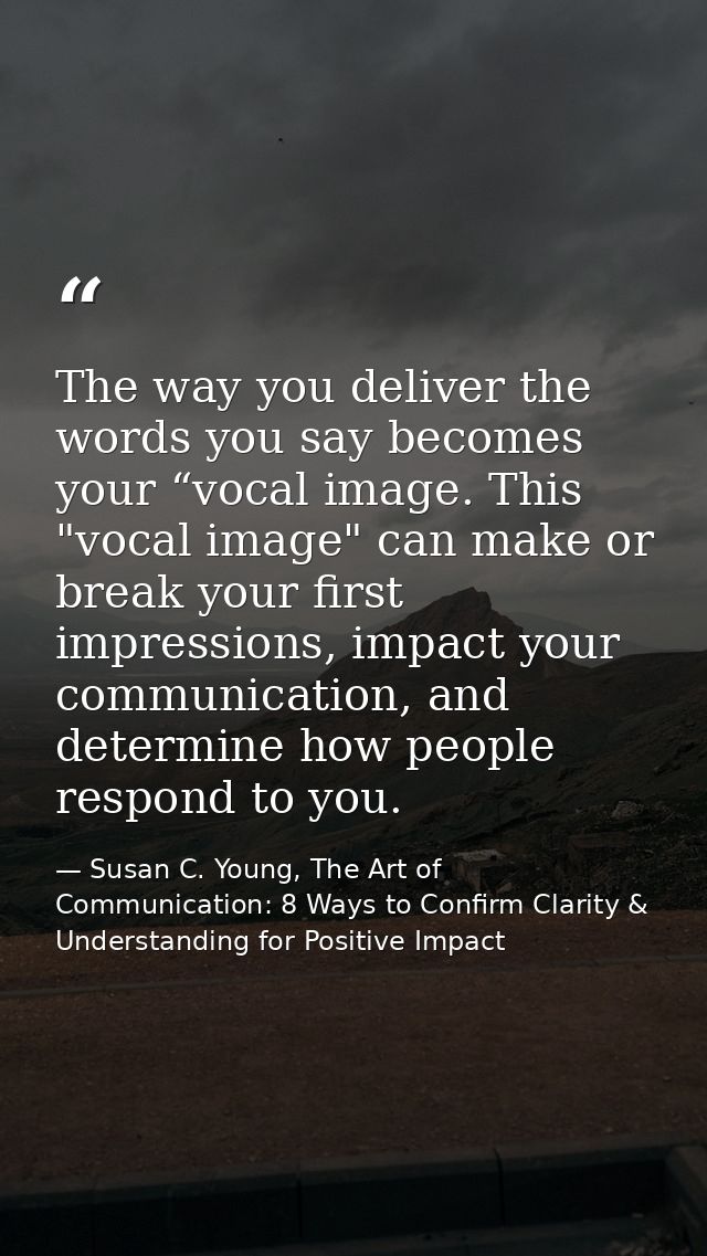 The way you deliver the words you say becomes your “vocal image. This "vocal image" can make or break your first impress — Susan C. Young, The Art of Communication: 8 Ways to Confirm Clarity & Understanding for Positive Impact