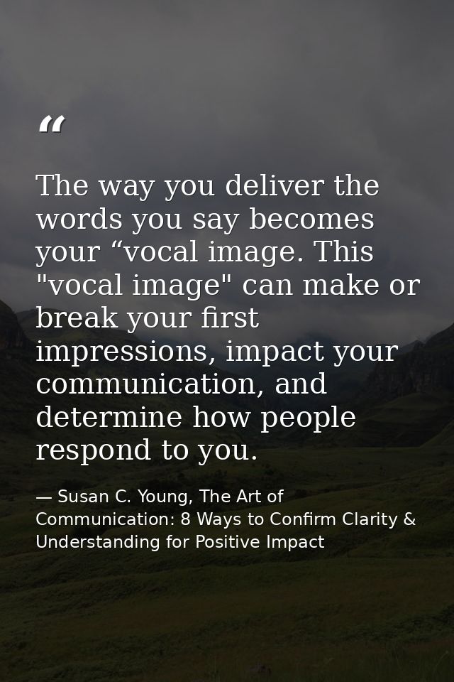 The way you deliver the words you say becomes your “vocal image. This "vocal image" can make or break your first impress — Susan C. Young, The Art of Communication: 8 Ways to Confirm Clarity & Understanding for Positive Impact
