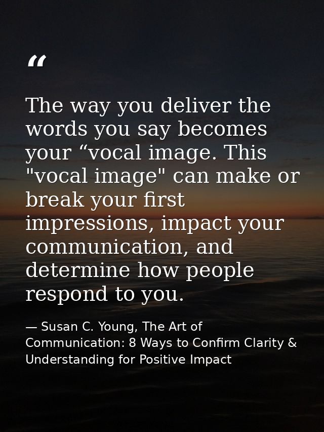 The way you deliver the words you say becomes your “vocal image. This "vocal image" can make or break your first impress — Susan C. Young, The Art of Communication: 8 Ways to Confirm Clarity & Understanding for Positive Impact