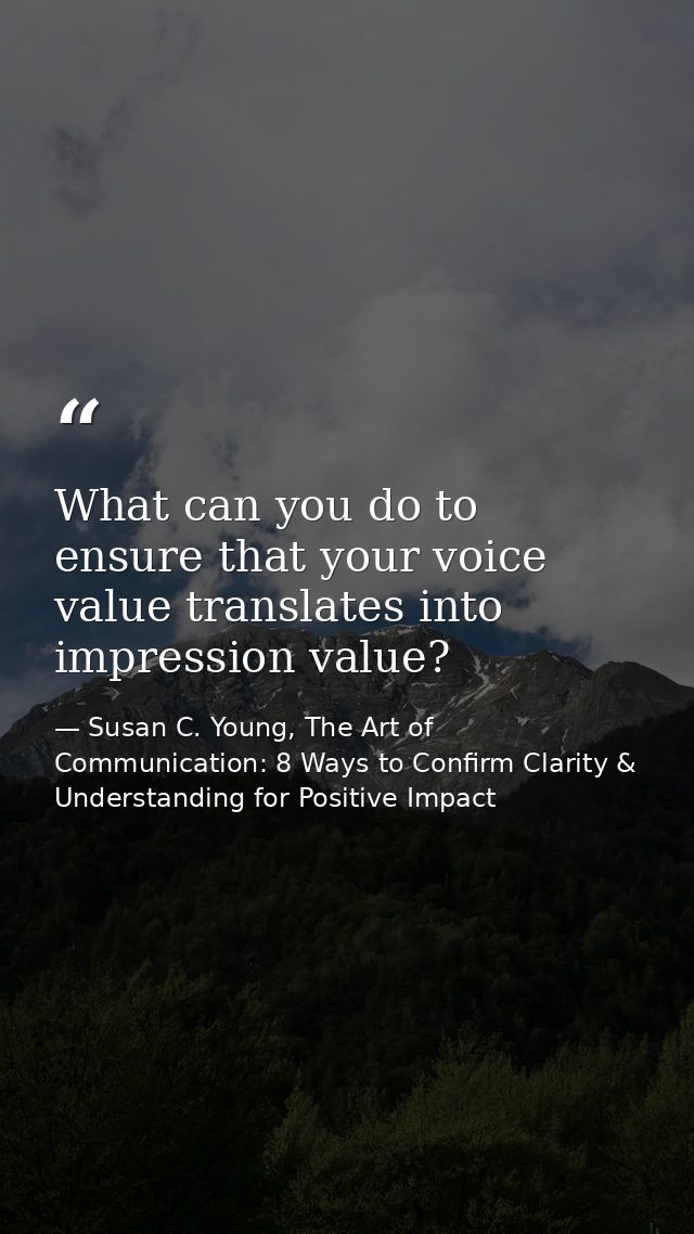 What can you do to ensure that your voice value translates into impression value? — Susan C. Young, The Art of Communication: 8 Ways to Confirm Clarity & Understanding for Positive Impact