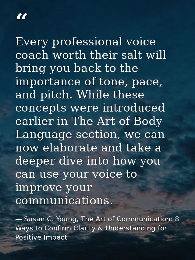 Every professional voice coach worth their salt will bring you back to the importance of tone, pace, and pitch. While th — Susan C. Young, The Art of Communication: 8 Ways to Confirm Clarity & Understanding for Positive Impact