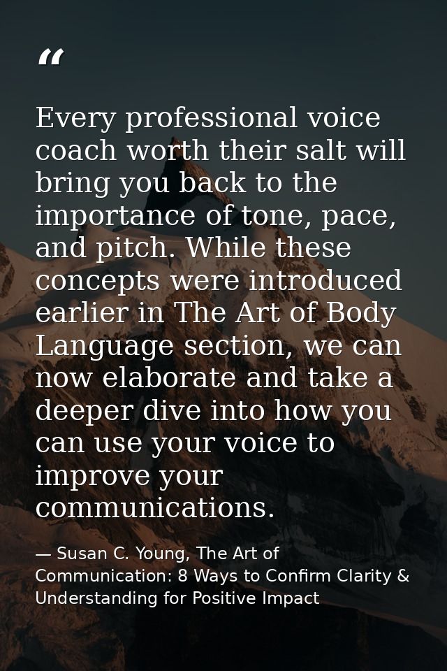 Every professional voice coach worth their salt will bring you back to the importance of tone, pace, and pitch. While th — Susan C. Young, The Art of Communication: 8 Ways to Confirm Clarity & Understanding for Positive Impact