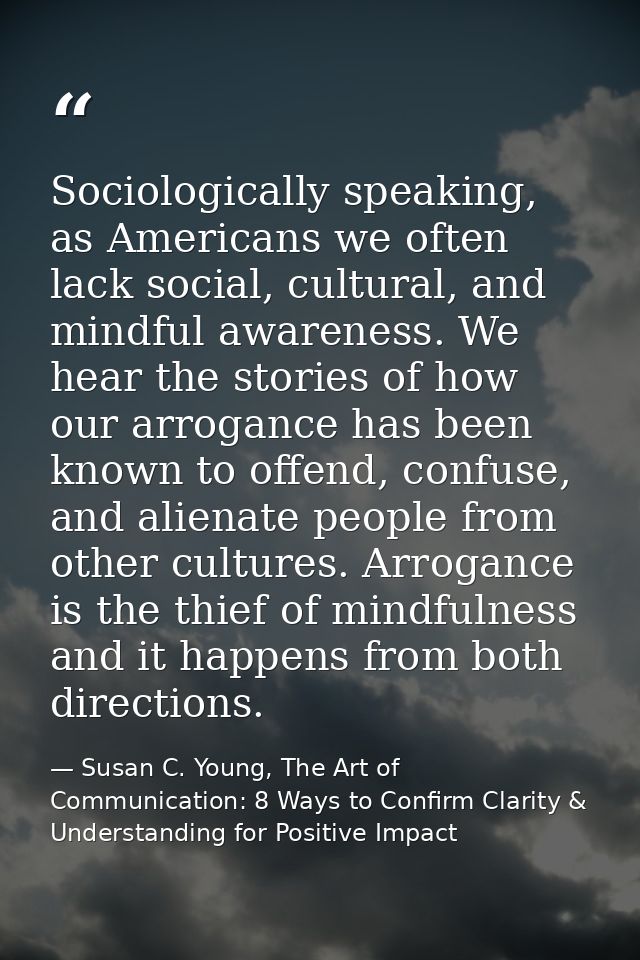 Sociologically speaking, as Americans we often lack social, cultural, and mindful awareness. We hear the stories of how  — Susan C. Young, The Art of Communication: 8 Ways to Confirm Clarity & Understanding for Positive Impact