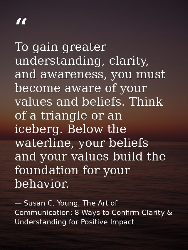 To gain greater understanding, clarity, and awareness, you must become aware of your values and beliefs. Think of a tria — Susan C. Young, The Art of Communication: 8 Ways to Confirm Clarity & Understanding for Positive Impact