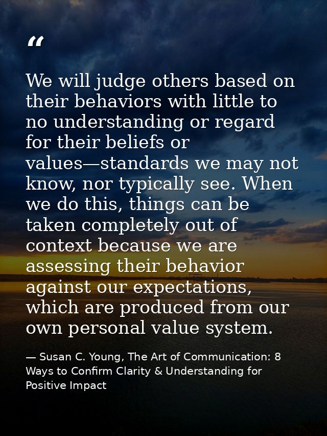 We will judge others based on their behaviors with little to no understanding or regard for their beliefs or values—stan — Susan C. Young, The Art of Communication: 8 Ways to Confirm Clarity & Understanding for Positive Impact