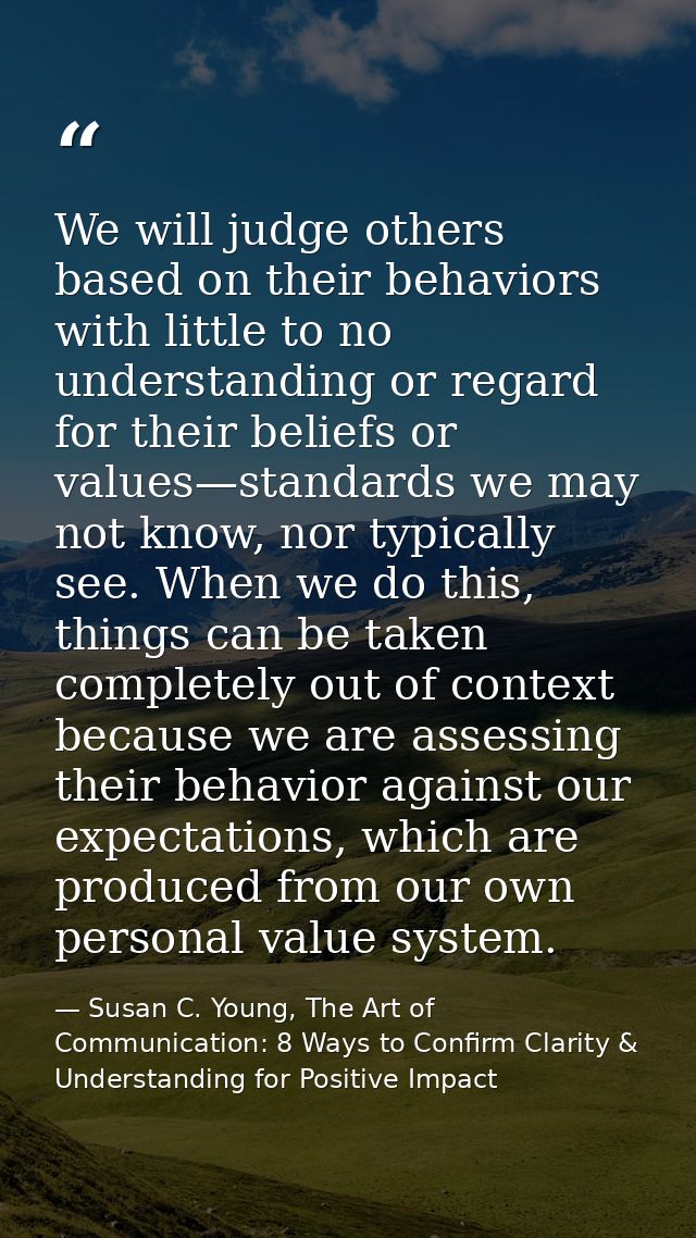 We will judge others based on their behaviors with little to no understanding or regard for their beliefs or values—stan — Susan C. Young, The Art of Communication: 8 Ways to Confirm Clarity & Understanding for Positive Impact