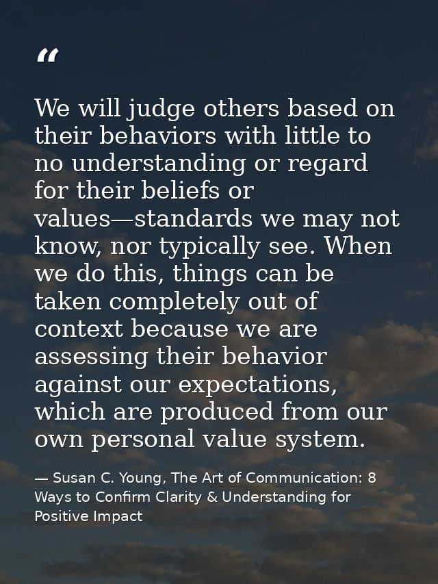 We will judge others based on their behaviors with little to no understanding or regard for their beliefs or values—stan — Susan C. Young, The Art of Communication: 8 Ways to Confirm Clarity & Understanding for Positive Impact