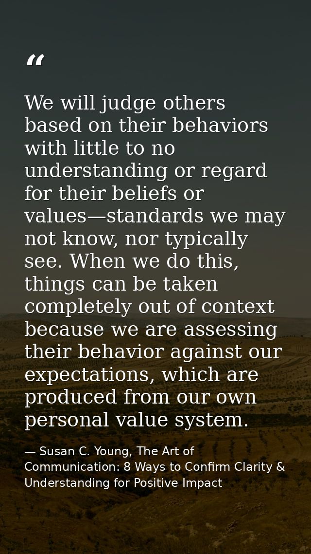We will judge others based on their behaviors with little to no understanding or regard for their beliefs or values—stan — Susan C. Young, The Art of Communication: 8 Ways to Confirm Clarity & Understanding for Positive Impact
