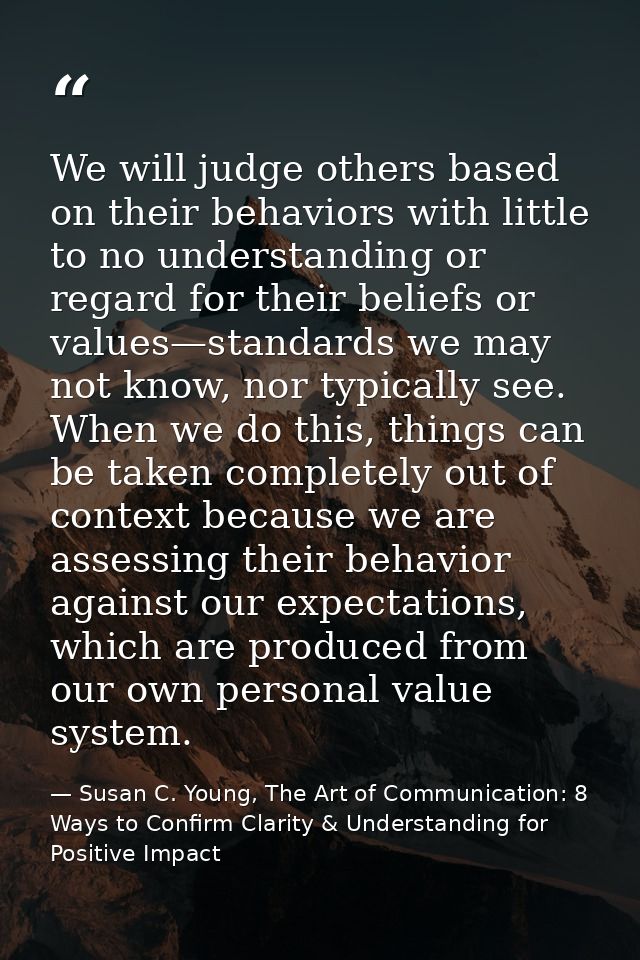 We will judge others based on their behaviors with little to no understanding or regard for their beliefs or values—stan — Susan C. Young, The Art of Communication: 8 Ways to Confirm Clarity & Understanding for Positive Impact