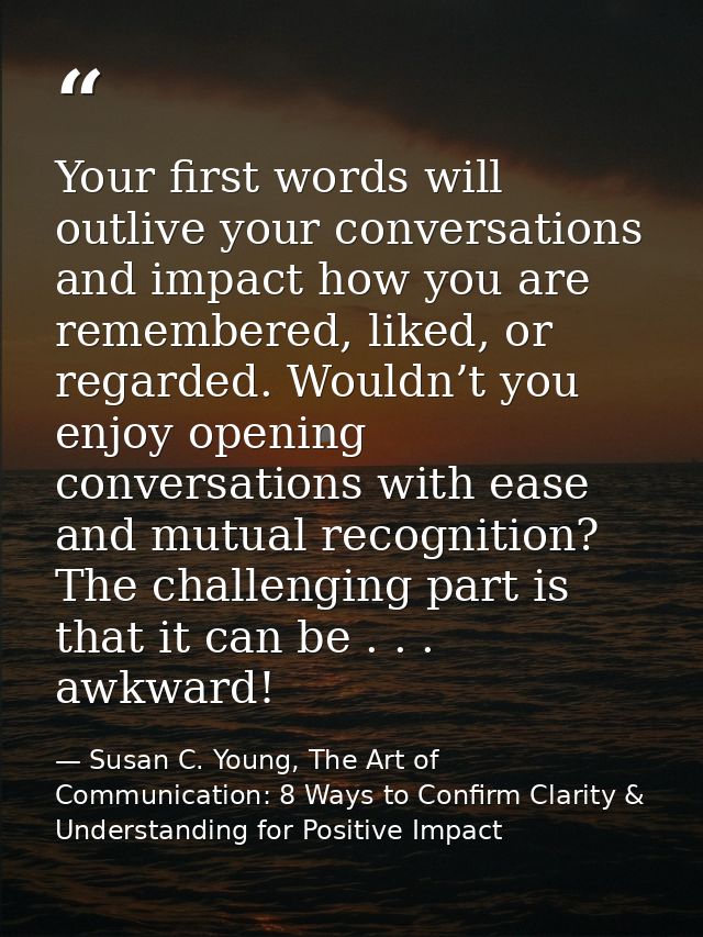 Your first words will outlive your conversations and impact how you are remembered, liked, or regarded. Wouldn’t you enj — Susan C. Young, The Art of Communication: 8 Ways to Confirm Clarity & Understanding for Positive Impact