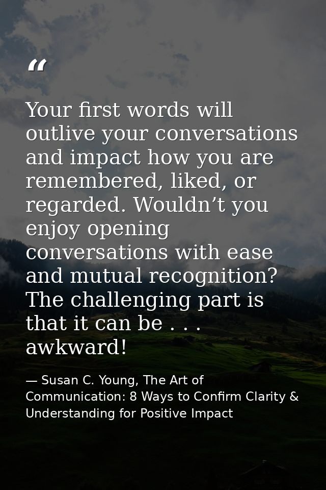 Your first words will outlive your conversations and impact how you are remembered, liked, or regarded. Wouldn’t you enj — Susan C. Young, The Art of Communication: 8 Ways to Confirm Clarity & Understanding for Positive Impact