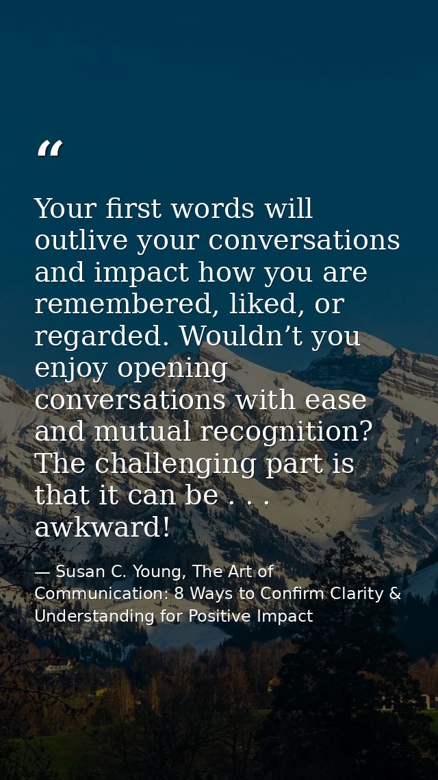 Your first words will outlive your conversations and impact how you are remembered, liked, or regarded. Wouldn’t you enj — Susan C. Young, The Art of Communication: 8 Ways to Confirm Clarity & Understanding for Positive Impact