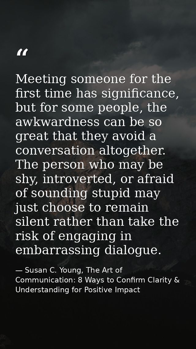 Meeting someone for the first time has significance, but for some people, the awkwardness can be so great that they avoi — Susan C. Young, The Art of Communication: 8 Ways to Confirm Clarity & Understanding for Positive Impact
