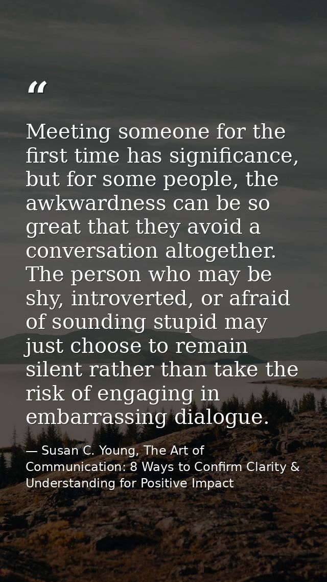 Meeting someone for the first time has significance, but for some people, the awkwardness can be so great that they avoi — Susan C. Young, The Art of Communication: 8 Ways to Confirm Clarity & Understanding for Positive Impact