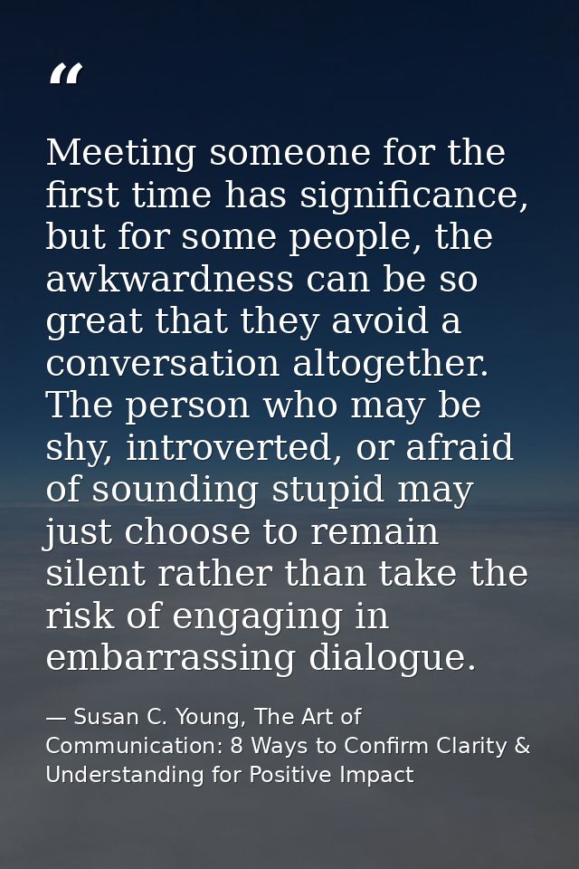Meeting someone for the first time has significance, but for some people, the awkwardness can be so great that they avoi — Susan C. Young, The Art of Communication: 8 Ways to Confirm Clarity & Understanding for Positive Impact