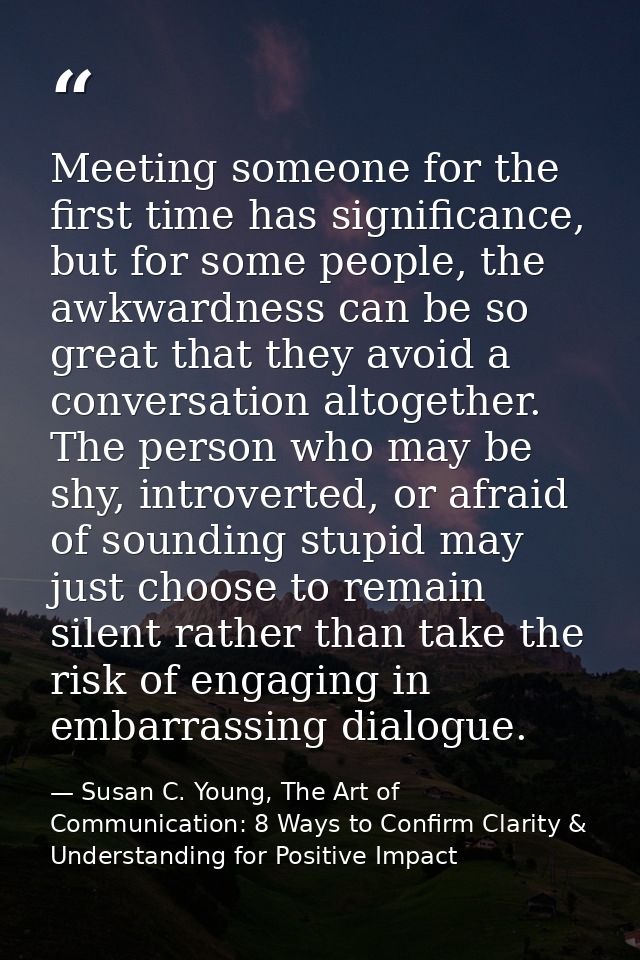 Meeting someone for the first time has significance, but for some people, the awkwardness can be so great that they avoi — Susan C. Young, The Art of Communication: 8 Ways to Confirm Clarity & Understanding for Positive Impact