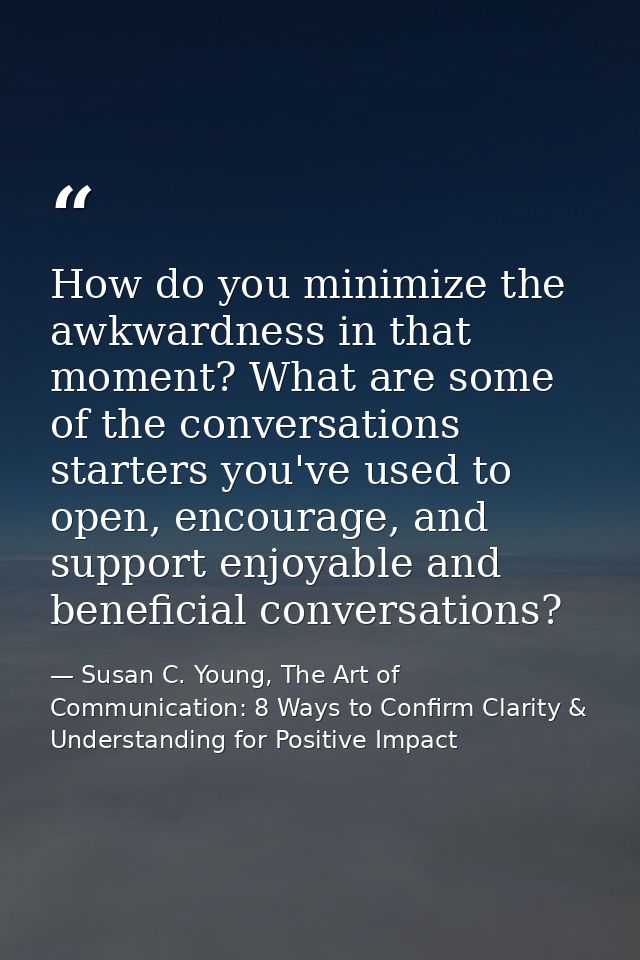 How do you minimize the awkwardness in that moment? What are some of the conversations starters you've used to open, enc — Susan C. Young, The Art of Communication: 8 Ways to Confirm Clarity & Understanding for Positive Impact