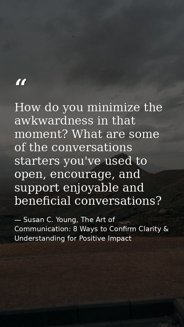 How do you minimize the awkwardness in that moment? What are some of the conversations starters you've used to open, enc — Susan C. Young, The Art of Communication: 8 Ways to Confirm Clarity & Understanding for Positive Impact