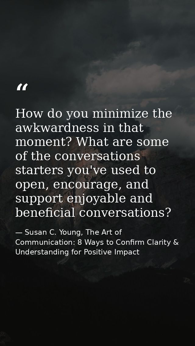 How do you minimize the awkwardness in that moment? What are some of the conversations starters you've used to open, enc — Susan C. Young, The Art of Communication: 8 Ways to Confirm Clarity & Understanding for Positive Impact