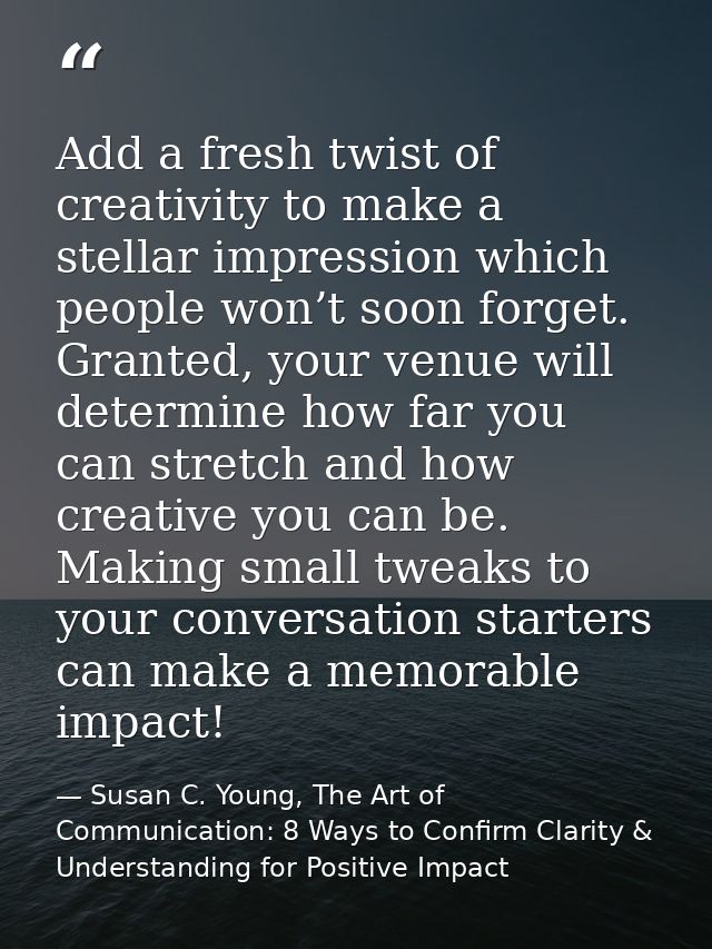 Add a fresh twist of creativity to make a stellar impression which people won’t soon forget. Granted, your venue will de — Susan C. Young, The Art of Communication: 8 Ways to Confirm Clarity & Understanding for Positive Impact