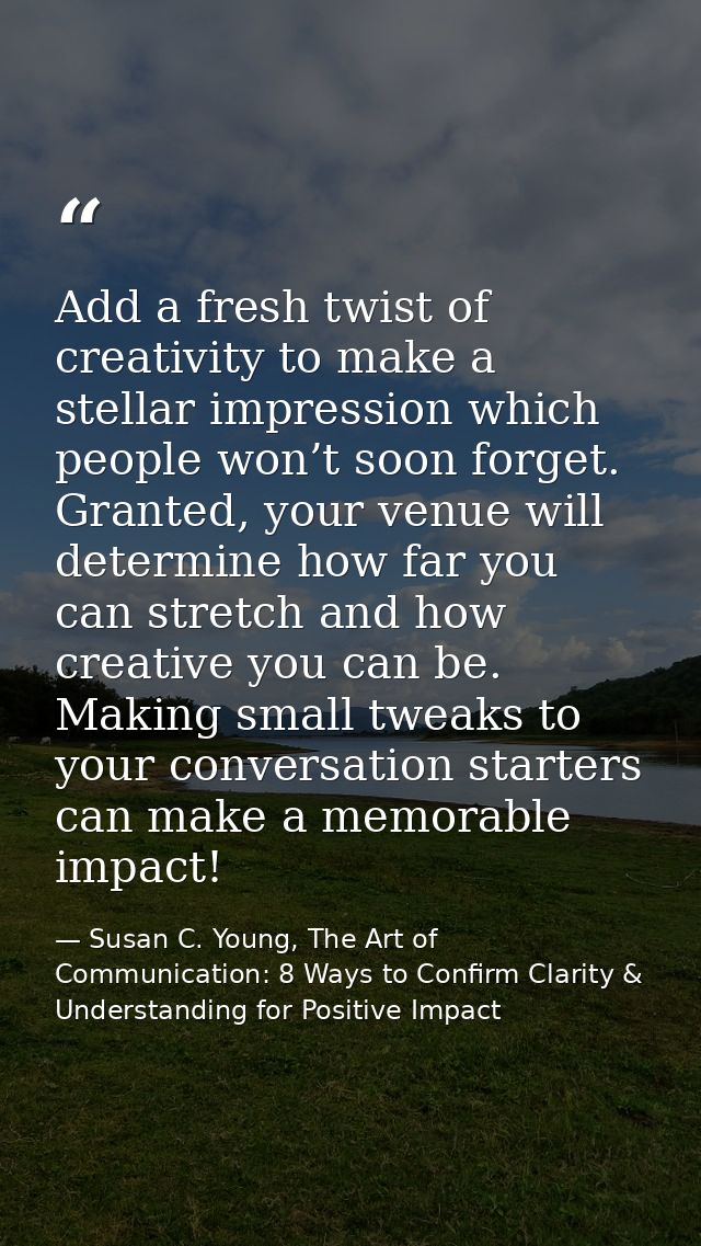 Add a fresh twist of creativity to make a stellar impression which people won’t soon forget. Granted, your venue will de — Susan C. Young, The Art of Communication: 8 Ways to Confirm Clarity & Understanding for Positive Impact