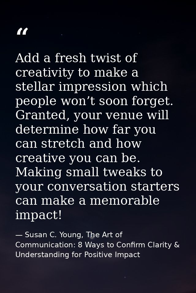 Add a fresh twist of creativity to make a stellar impression which people won’t soon forget. Granted, your venue will de — Susan C. Young, The Art of Communication: 8 Ways to Confirm Clarity & Understanding for Positive Impact