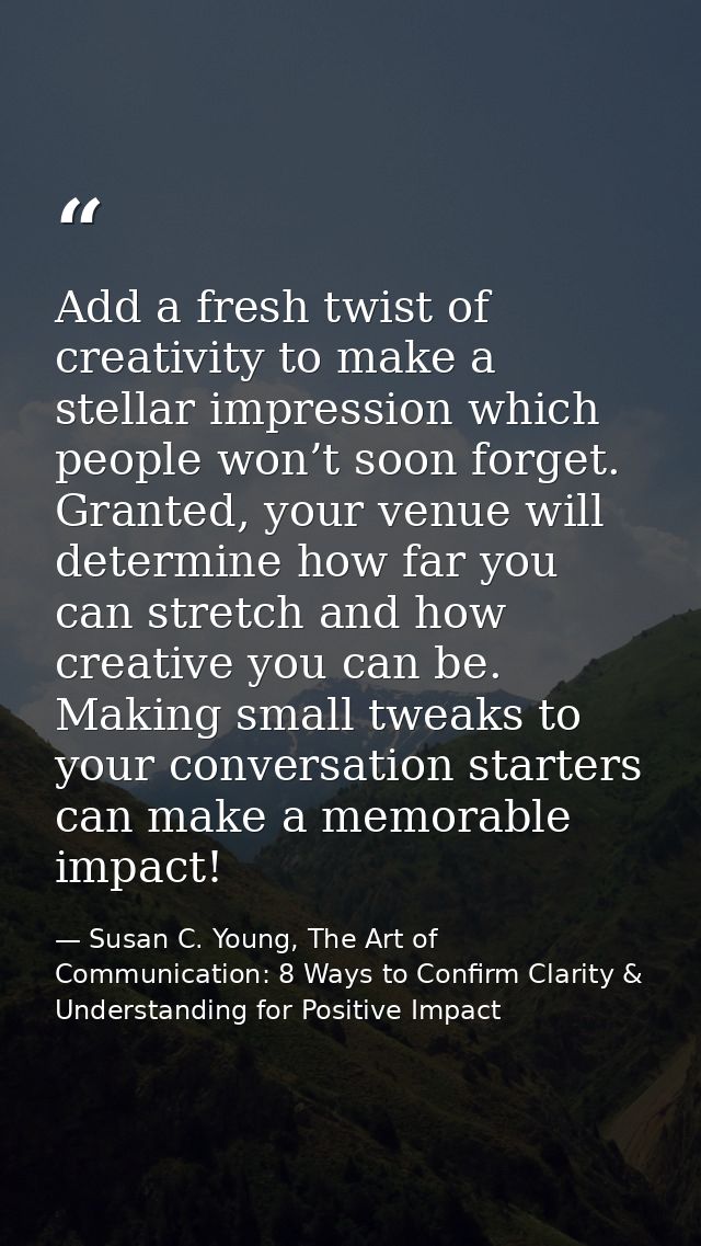 Add a fresh twist of creativity to make a stellar impression which people won’t soon forget. Granted, your venue will de — Susan C. Young, The Art of Communication: 8 Ways to Confirm Clarity & Understanding for Positive Impact