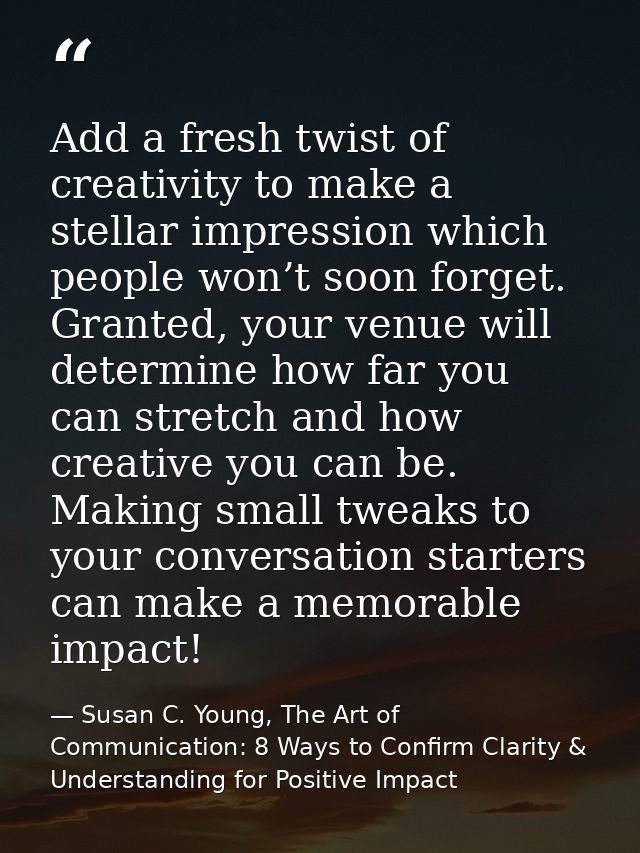 Add a fresh twist of creativity to make a stellar impression which people won’t soon forget. Granted, your venue will de — Susan C. Young, The Art of Communication: 8 Ways to Confirm Clarity & Understanding for Positive Impact