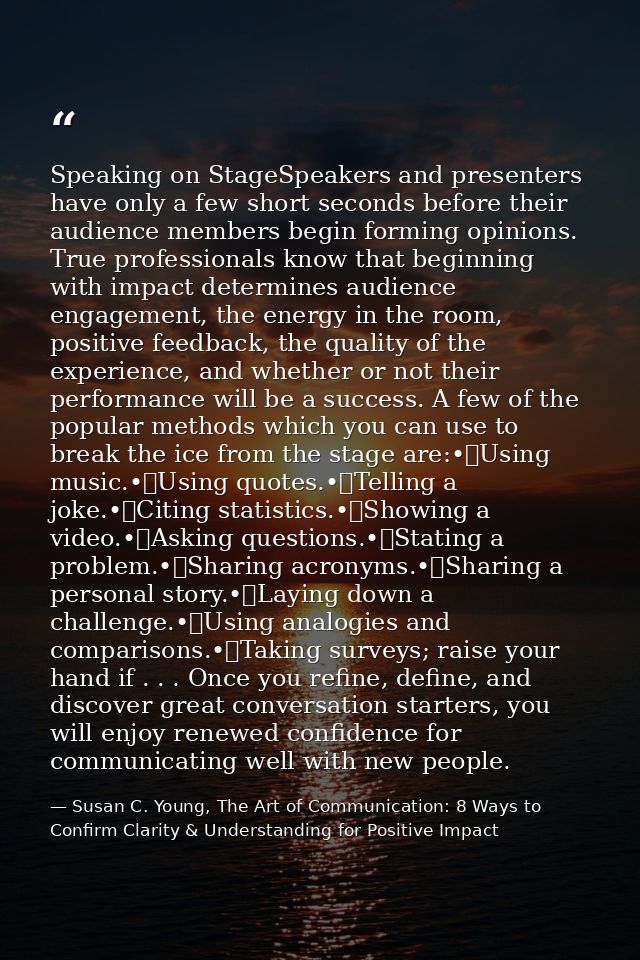 Speaking on StageSpeakers and presenters have only a few short seconds before their audience members begin forming opini — Susan C. Young, The Art of Communication: 8 Ways to Confirm Clarity & Understanding for Positive Impact