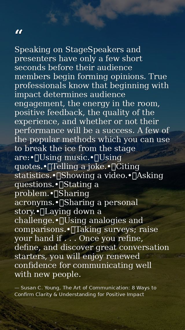Speaking on StageSpeakers and presenters have only a few short seconds before their audience members begin forming opini — Susan C. Young, The Art of Communication: 8 Ways to Confirm Clarity & Understanding for Positive Impact