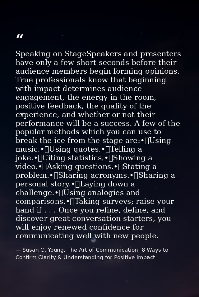 Speaking on StageSpeakers and presenters have only a few short seconds before their audience members begin forming opini — Susan C. Young, The Art of Communication: 8 Ways to Confirm Clarity & Understanding for Positive Impact