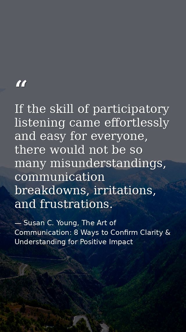 If the skill of participatory listening came effortlessly and easy for everyone, there would not be so many misunderstan — Susan C. Young, The Art of Communication: 8 Ways to Confirm Clarity & Understanding for Positive Impact