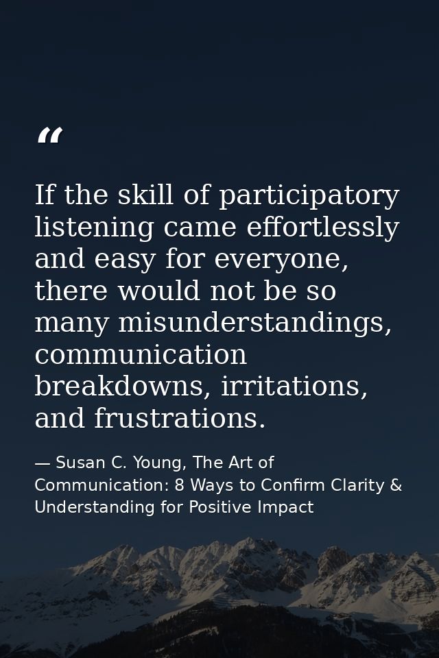 If the skill of participatory listening came effortlessly and easy for everyone, there would not be so many misunderstan — Susan C. Young, The Art of Communication: 8 Ways to Confirm Clarity & Understanding for Positive Impact