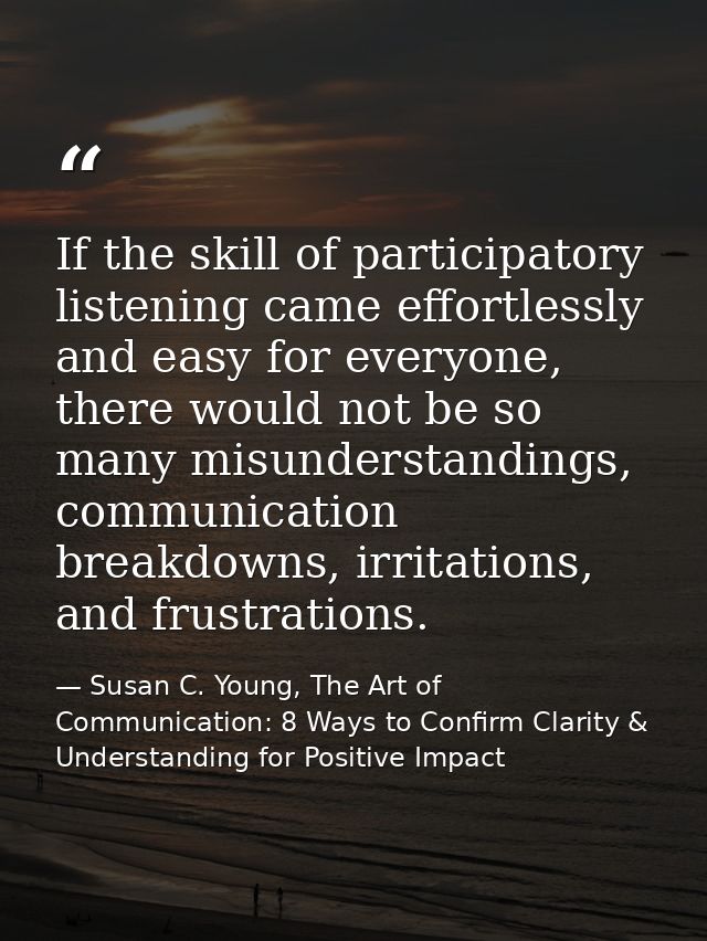 If the skill of participatory listening came effortlessly and easy for everyone, there would not be so many misunderstan — Susan C. Young, The Art of Communication: 8 Ways to Confirm Clarity & Understanding for Positive Impact