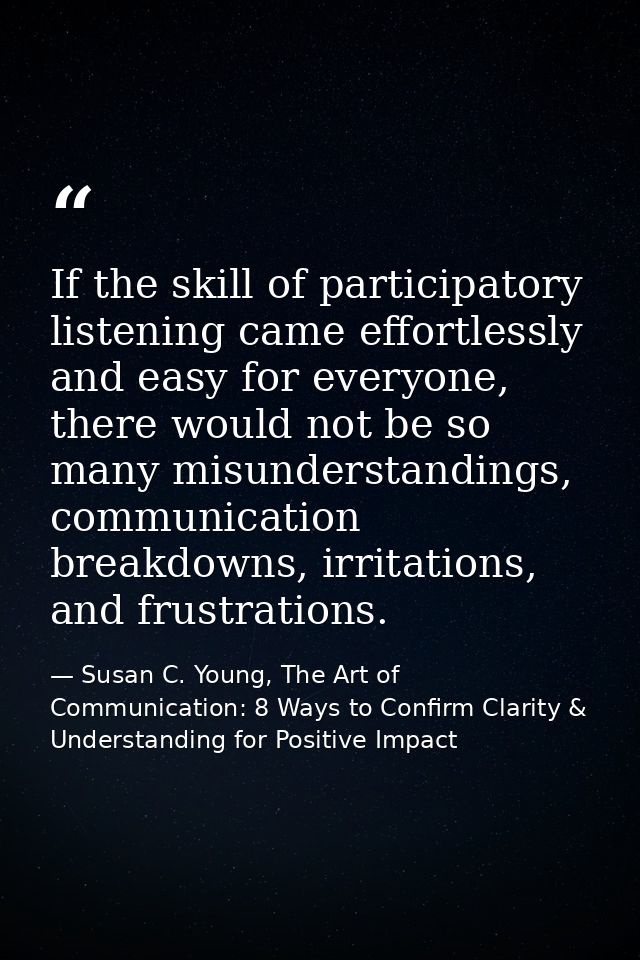 If the skill of participatory listening came effortlessly and easy for everyone, there would not be so many misunderstan — Susan C. Young, The Art of Communication: 8 Ways to Confirm Clarity & Understanding for Positive Impact