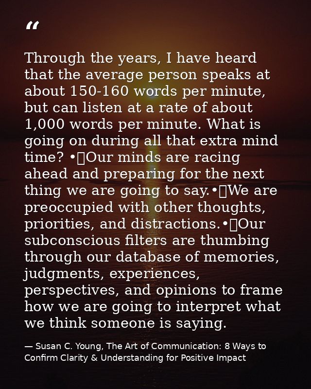 Through the years, I have heard that the average person speaks at about 150-160 words per minute, but can listen at a ra — Susan C. Young, The Art of Communication: 8 Ways to Confirm Clarity & Understanding for Positive Impact