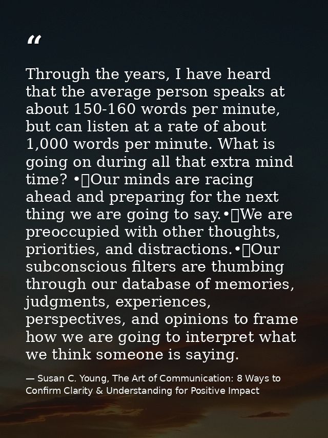 Through the years, I have heard that the average person speaks at about 150-160 words per minute, but can listen at a ra — Susan C. Young, The Art of Communication: 8 Ways to Confirm Clarity & Understanding for Positive Impact