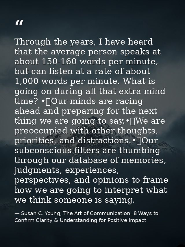 Through the years, I have heard that the average person speaks at about 150-160 words per minute, but can listen at a ra — Susan C. Young, The Art of Communication: 8 Ways to Confirm Clarity & Understanding for Positive Impact