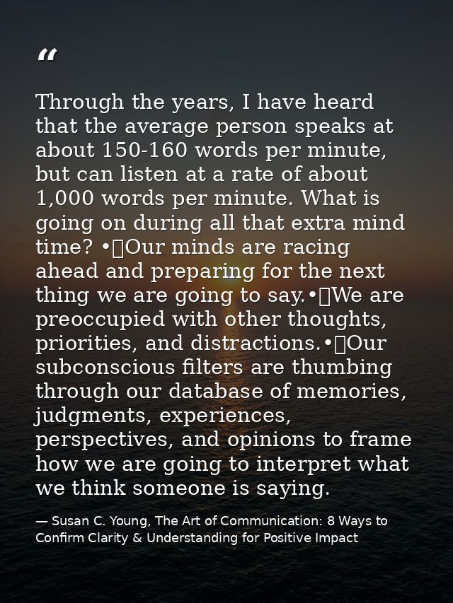 Through the years, I have heard that the average person speaks at about 150-160 words per minute, but can listen at a ra — Susan C. Young, The Art of Communication: 8 Ways to Confirm Clarity & Understanding for Positive Impact