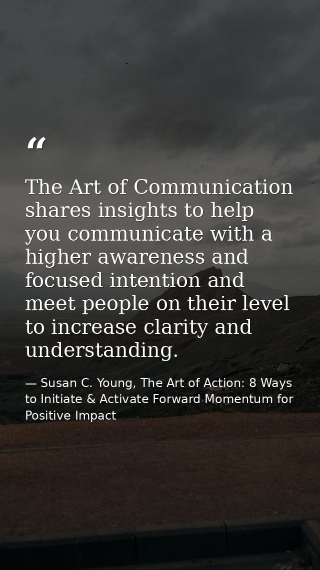The Art of Communication shares insights to help you communicate with a higher awareness and focused intention and meet  — Susan C. Young, The Art of Action: 8 Ways to Initiate & Activate Forward Momentum for Positive Impact