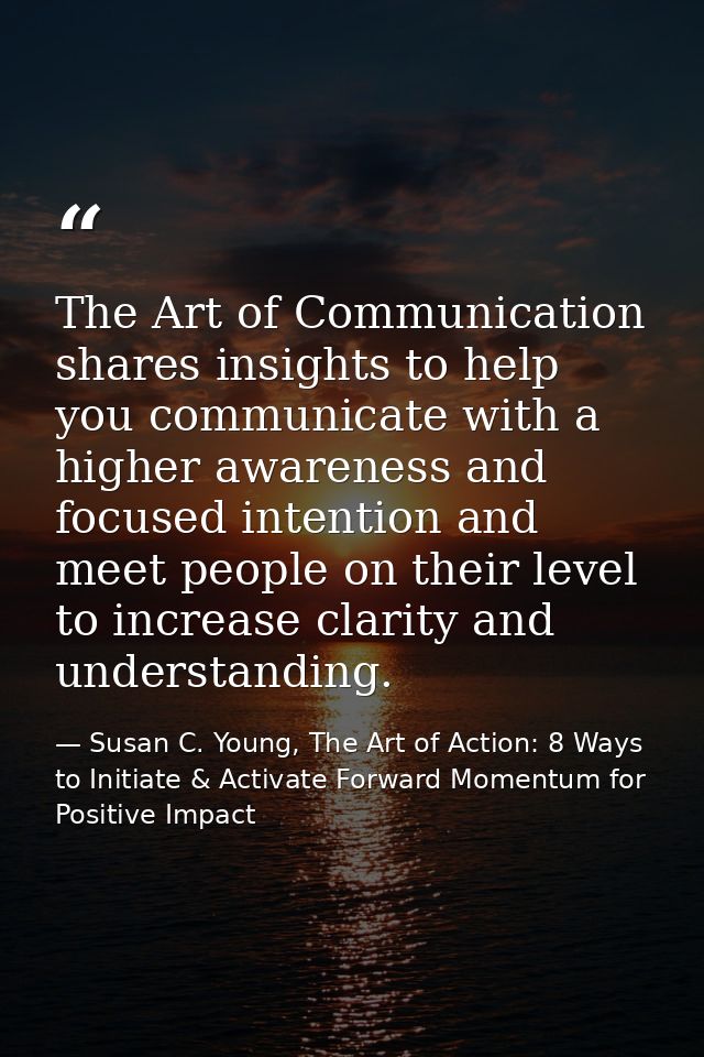 The Art of Communication shares insights to help you communicate with a higher awareness and focused intention and meet  — Susan C. Young, The Art of Action: 8 Ways to Initiate & Activate Forward Momentum for Positive Impact