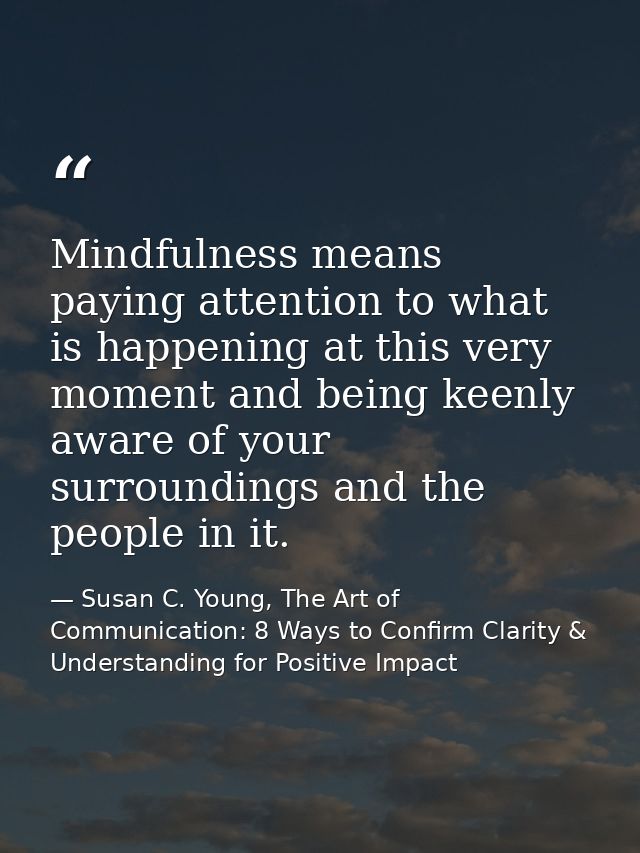 Mindfulness means paying attention to what is happening at this very moment and being keenly aware of your surroundings  — Susan C. Young, The Art of Communication: 8 Ways to Confirm Clarity & Understanding for Positive Impact