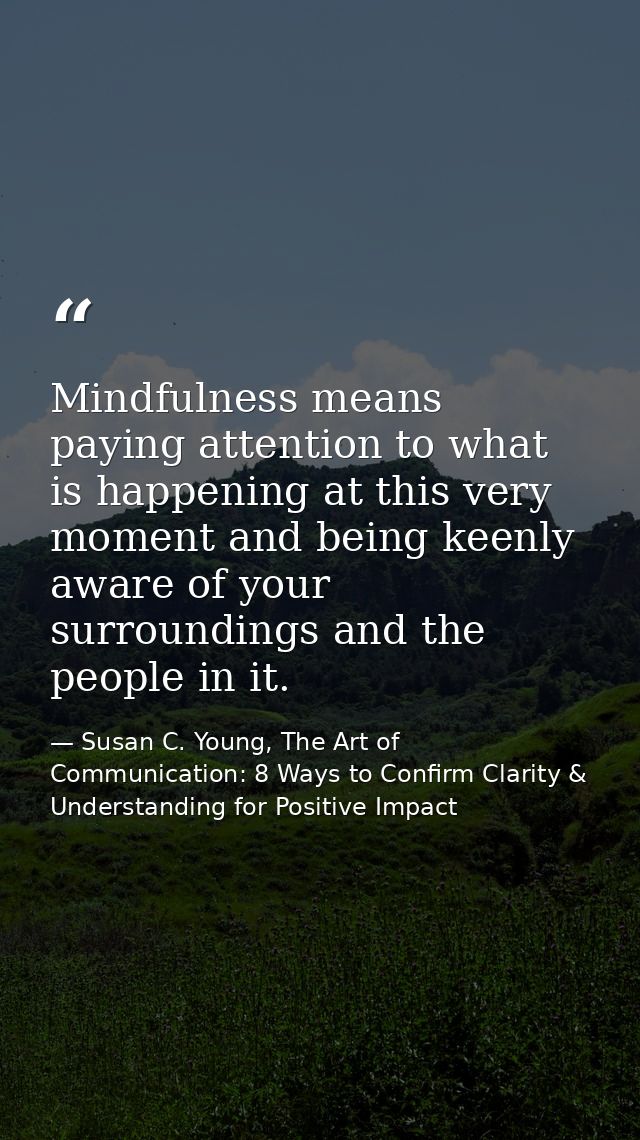 Mindfulness means paying attention to what is happening at this very moment and being keenly aware of your surroundings  — Susan C. Young, The Art of Communication: 8 Ways to Confirm Clarity & Understanding for Positive Impact