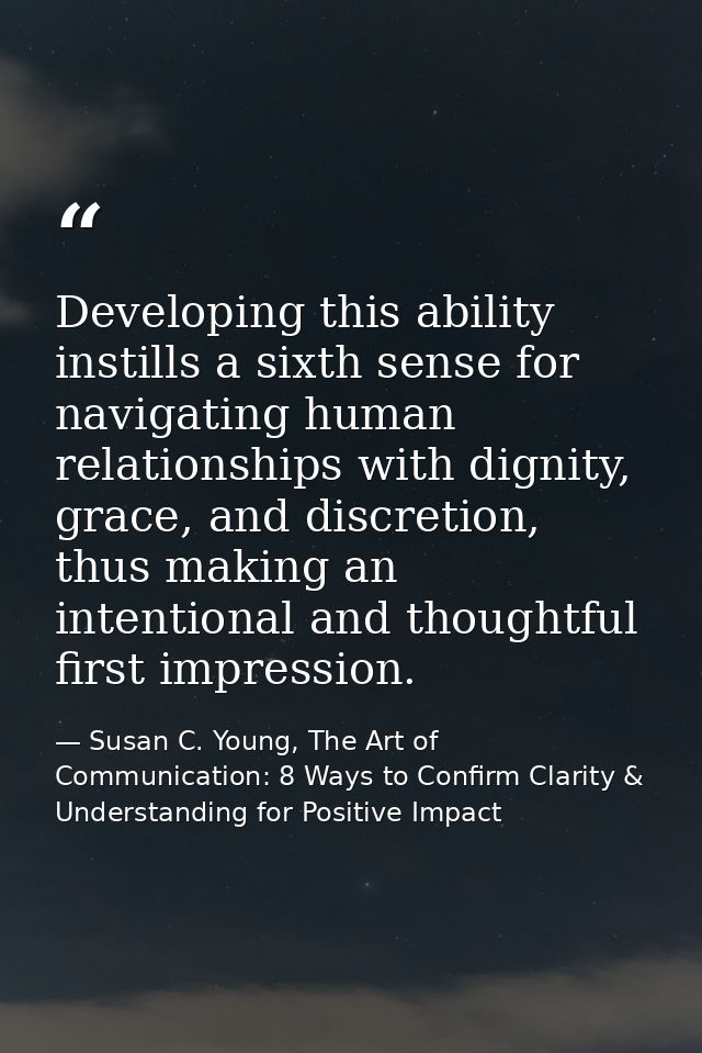 Developing this ability instills a sixth sense for navigating human relationships with dignity, grace, and discretion, t — Susan C. Young, The Art of Communication: 8 Ways to Confirm Clarity & Understanding for Positive Impact