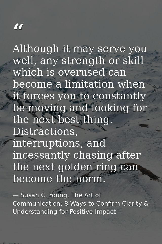 Although it may serve you well, any strength or skill which is overused can become a limitation when it forces you to co — Susan C. Young, The Art of Communication: 8 Ways to Confirm Clarity & Understanding for Positive Impact